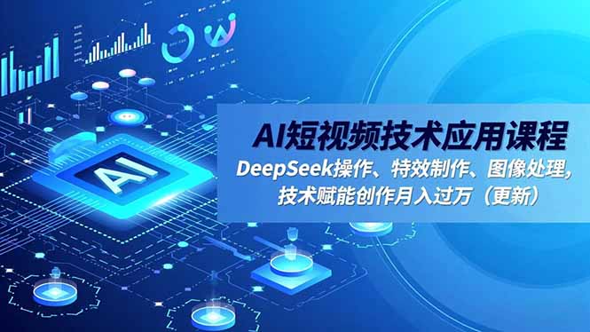 AI短视频技术应用课程，DeepSeek操作、特效制作、图像处理，技术赋能创作月入过万(更新-nangewz