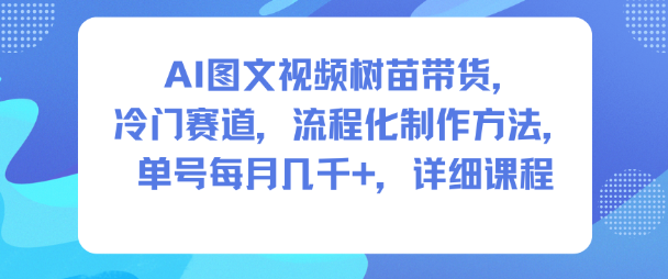 AI图文视频树苗带货，冷门赛道，流程化制作方法，单号每月几K，详细课程-nangewz