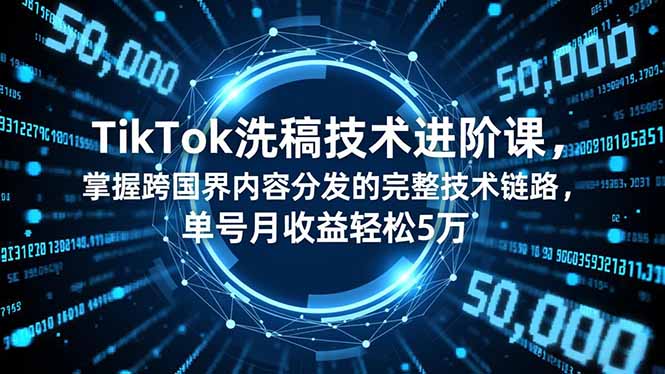 TikTok洗稿技术进阶课，掌握跨国界内容分发的完整技术链路，单号月收益轻松5万-nangewz