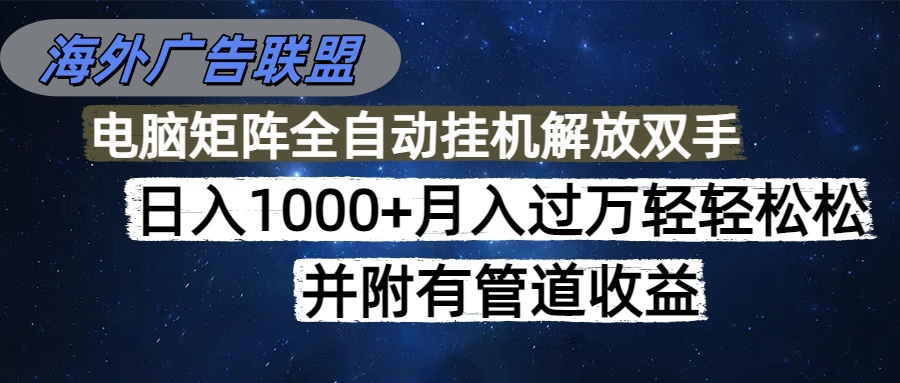 海外广告联盟每天几分钟日入1000+无脑操作，可矩阵并附有管道收益-nangewz