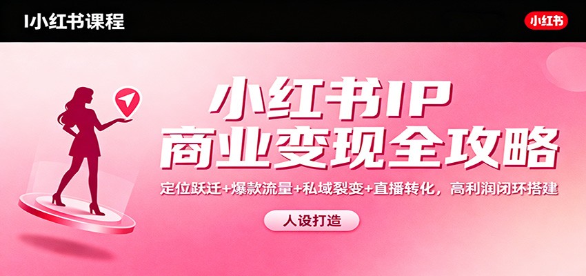 小红书IP商业变现全攻略：定位跃迁+爆款流量+私域裂变+直播转化，高利润闭环搭建-nangewz
