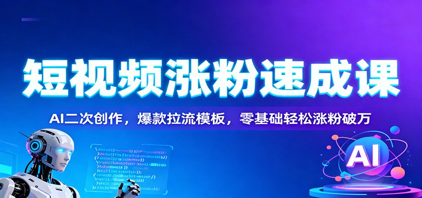 短视频涨粉速成课：AI二次创作，爆款拉流模板，零基础轻松涨粉破万-nangewz