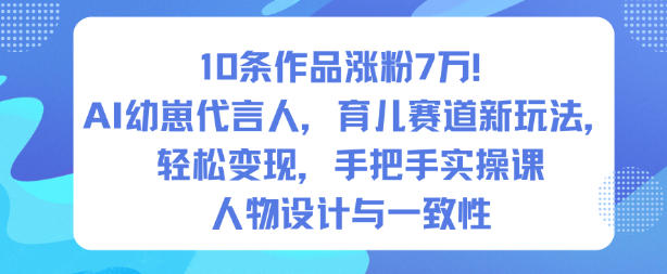 10条作品涨粉7W！AI幼崽代言人，育儿赛道新玩法，轻松变现，手把手实操课-nangewz