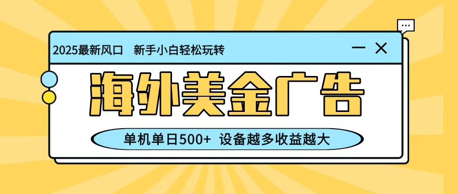 最新蓝海项目，海外美金广告，单机单日500+，可矩阵放大，设备越多收益越大-nangewz