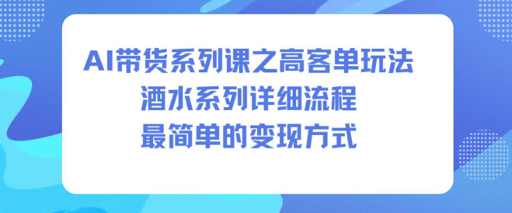 AI带货系列课之高客单玩法，酒水系列，详细流程，最简单的变现方式-nangewz