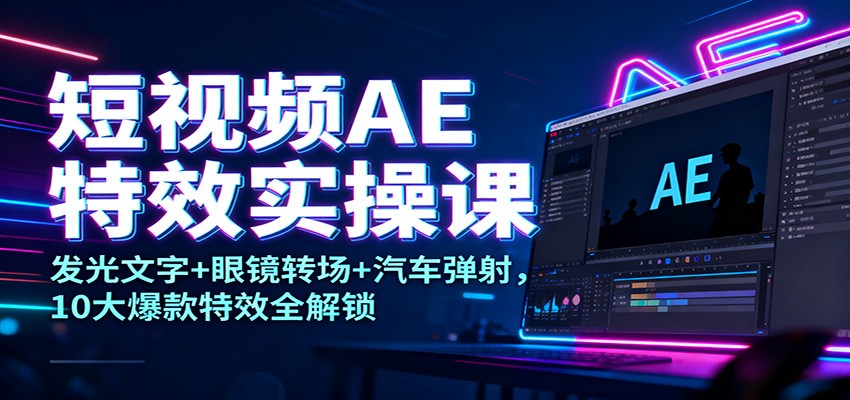 短视频AE特效实操课：发光文字+眼镜转场+汽车弹射，10大爆款特效全解锁-nangewz