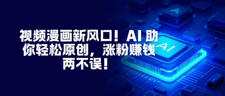 视频漫画新风口！AI 助你轻松原创，涨粉赚钱两不误！-nangewz