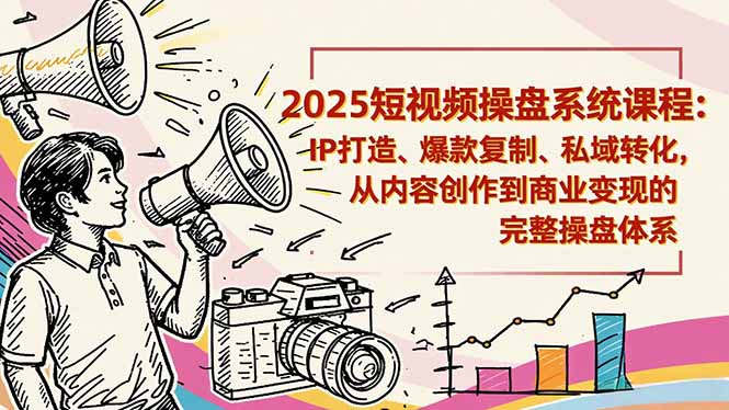 2025短视频操盘线下课程：IP打造、爆款复制、私域转化，从内容创作到商业变现的完整操盘体系-nangewz