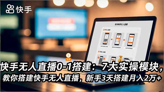 快手无人直播0-1搭建：7大实操模块，教你搭建快手无人直播，新手3天搭建月入2万+-nangewz