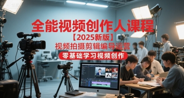 全能视频创作人课程【2025新版】视频拍摄剪辑编导运营，零基础学习视频创作(更新)-nangewz