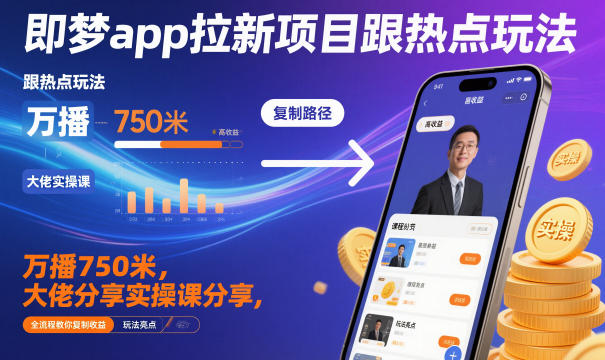 即梦app拉新项目跟热点玩法，万播750米，大佬分享实操课分享，全流程教你复制收益-nangewz