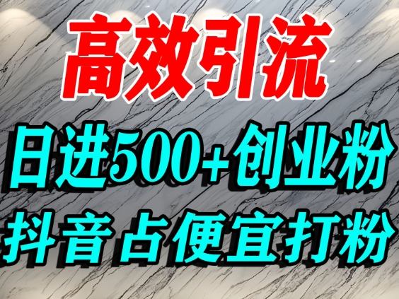 怎么打创业粉？抖音利用占便宜心理引流创业粉，单人日引500+精准流量-nangewz