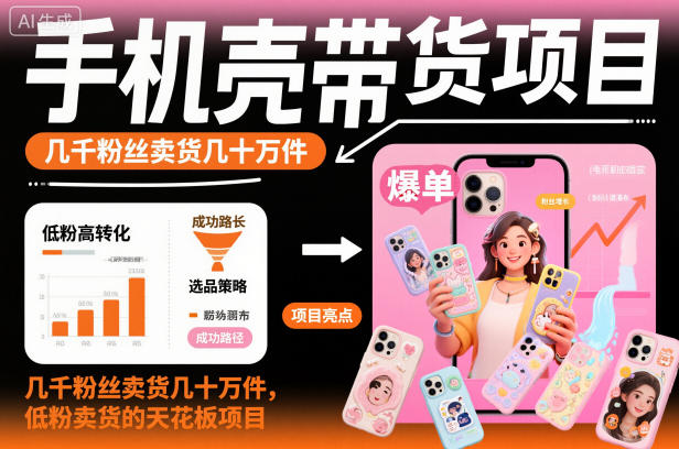 手机壳带货项目，几千粉丝卖货几十万件，短视频低粉卖货的天花板项目-nangewz