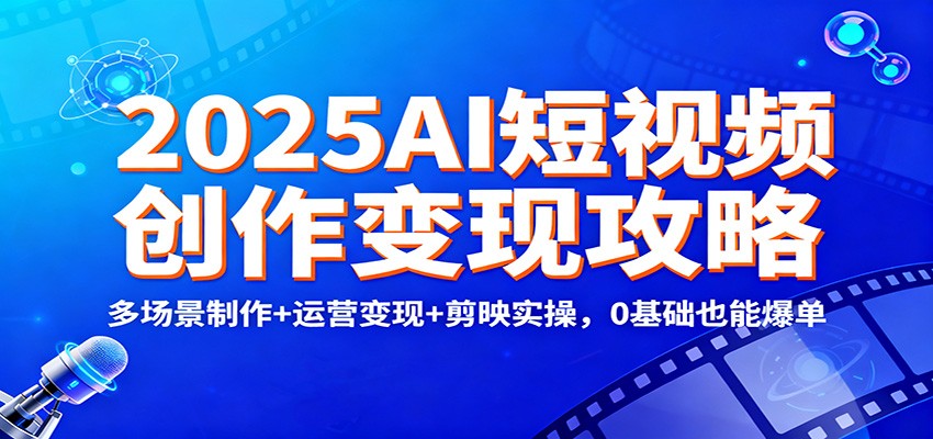 2025AI短视频创作变现攻略：多场景制作+运营变现+剪映实操，0 基础也能爆单-nangewz