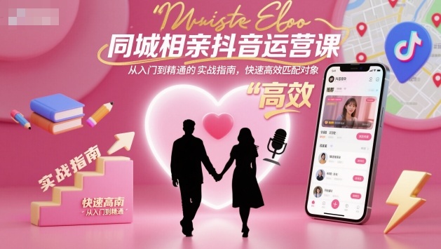 同城相亲抖音运营课，从入门到精通的实战指南，快速高效匹配对象-nangewz