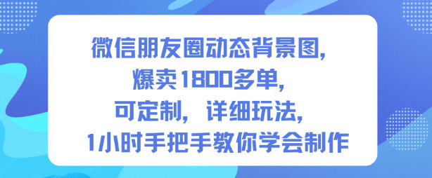 微信朋友圈动态背景图，爆卖1800多单，可定制，详细的玩法，1小时手把手教你学会制作【第一期】-nangewz