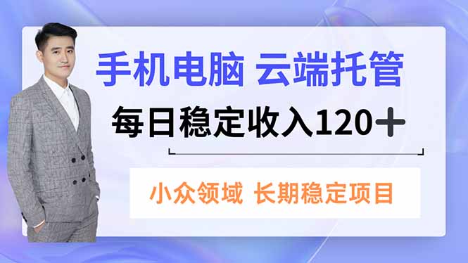 手机、电脑云端托管，每日稳定收入120+，小众领域长期稳定-nangewz
