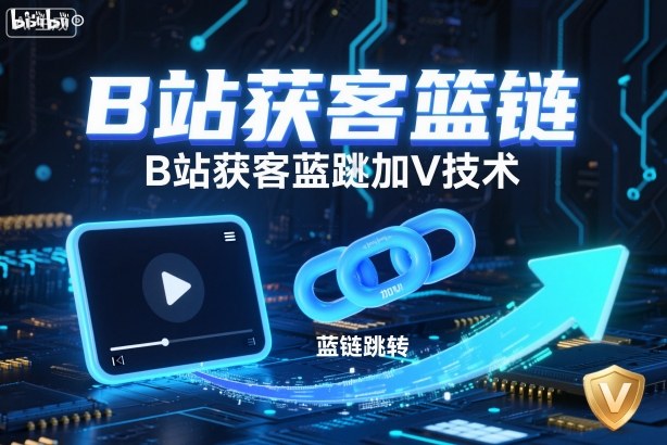 B站获客篮链跳转加V技术，B站获客蓝链跳转技术-nangewz