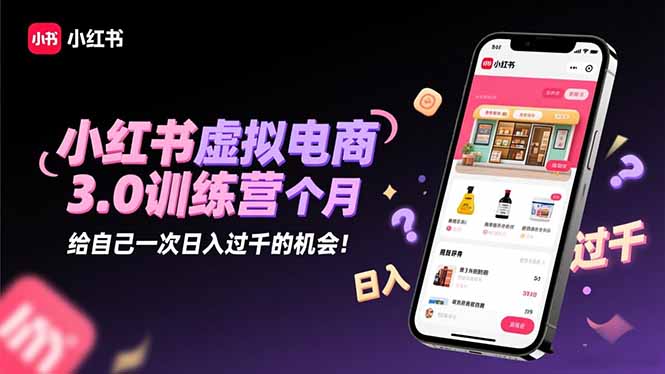 小红书虚拟电商3.0训练营：2025最后1个月，给自己一次日入过千的机会！-nangewz