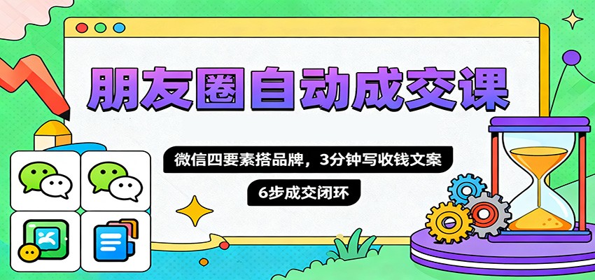 朋友圈自动成交课，微信四要素搭品牌，3分钟写收钱文案，6步成交闭环-nangewz
