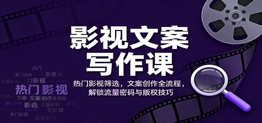 影视文案写作课：热门影视筛选，文案创作全流程，解锁流量密码与版权技巧-nangewz