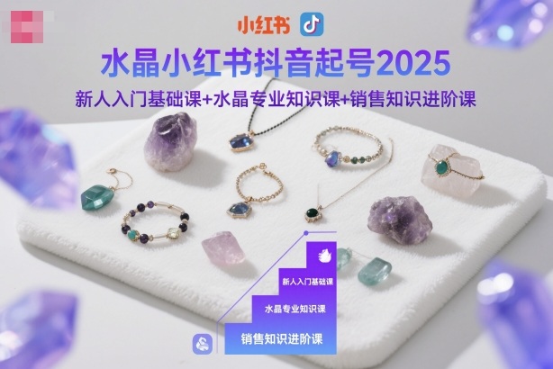 水晶小红书抖音起号2025，新人入门基础课+水晶专业知识课+销售知识进阶课-nangewz