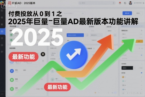 付费投放从0到1之2025年巨量AD最新版本功能讲解-nangewz