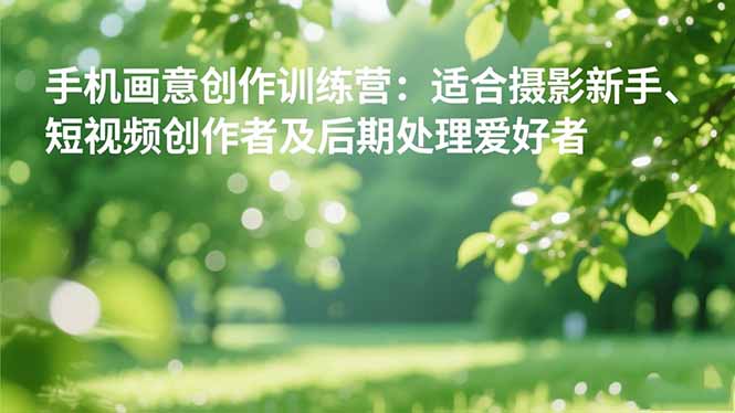 手机摄影之画意创作训练营：适合摄影新手、短视频创作者及后期处理爱好者-nangewz