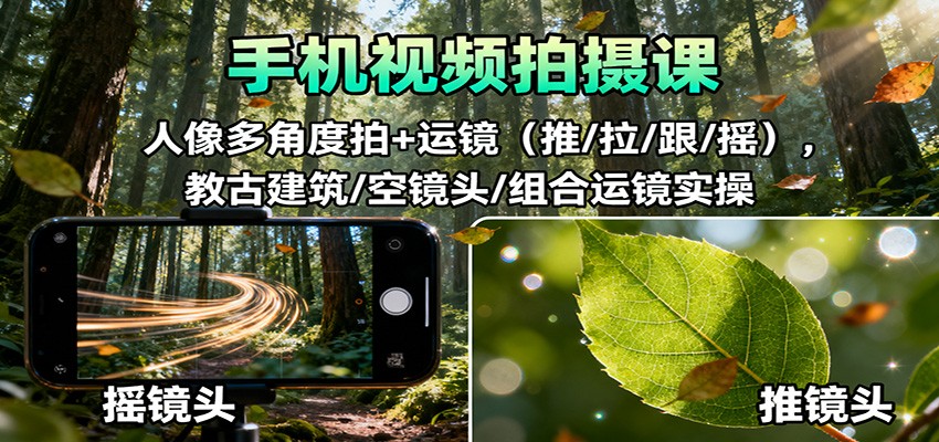 手机视频拍摄课：人像多角度拍+运镜(推/拉/跟/摇)，古建筑/空镜头/组合运镜实操-nangewz