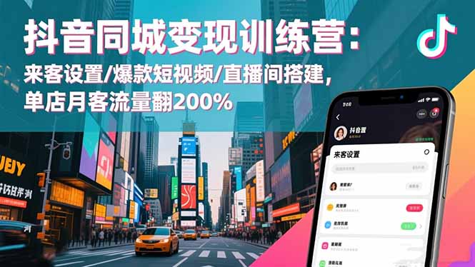 抖音同城变现训练营：来客设置/爆款短视频/直播间搭建,单店月客流量翻200%-nangewz