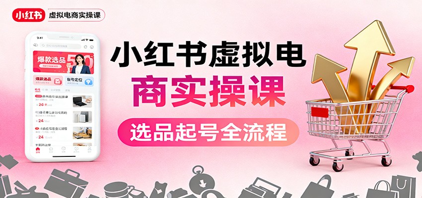 小红书虚拟电商实操课：选品起号+AI 内容创作+店铺运营+引流私域+自动化发笔记-nangewz