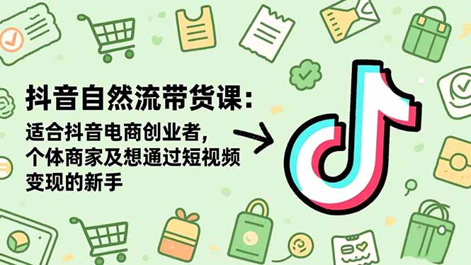抖音自然流带货课：适合抖音电商创业者,个体商家及想通过短视频变现的新手-nangewz