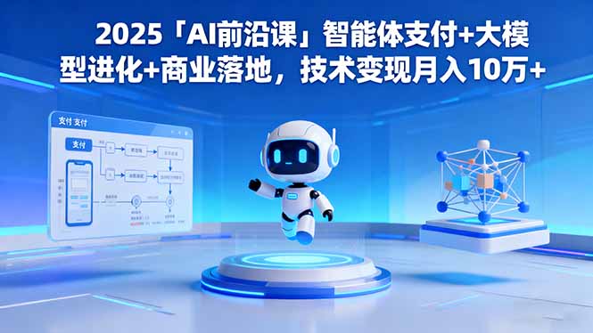 2025「AI前沿课」智能体支付+大模型进化+商业落地，技术变现月入10万+-nangewz