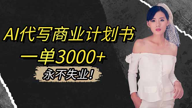 AI代写商业计划书，一单3000+，提供接单渠道，主打长期稳定，永不失业-nangewz