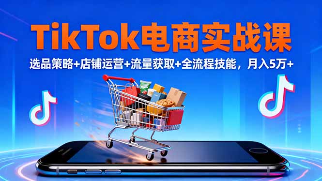 TikTok电商实战课10月，选品策略+店铺运营+流量获取+全流程技能，月入5万+-nangewz
