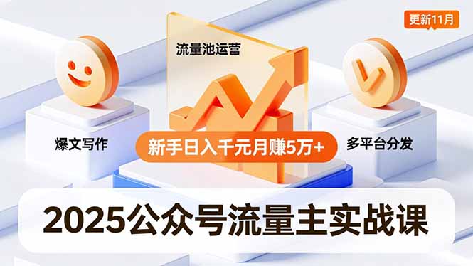 2025公众号流量主实战课，爆文写作、流量池运营、多平台分发，新手日入千元月赚5万+更新11月-nangewz