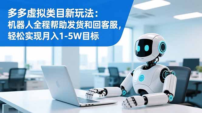 多多虚拟类目新玩法：机器人全程帮助发货和回客服，轻松实现月入1-5W目标-nangewz