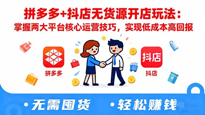 拼多多+抖店无货源开店玩法：掌握两大平台核心运营技巧，实现低成本高回报-nangewz