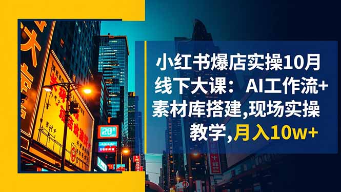 小红书爆店实操10月线下大课：AI工作流+素材库搭建,现场实操教学,月入10w+-nangewz