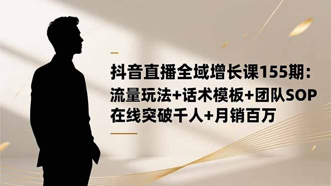 抖音直播全域增长课155期：流量玩法+话术模板+团队SOP，在线突破千人+...-nangewz