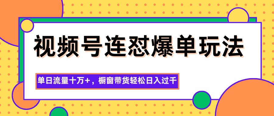 视频号连怼爆单玩法，单日流量十万+，橱窗带货轻松日入过千-nangewz