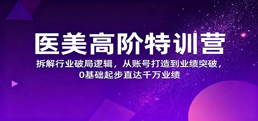 医美高阶特训营，拆解行业破局逻辑，从账号打造到业绩突破，0基础起步直达千万业绩-nangewz