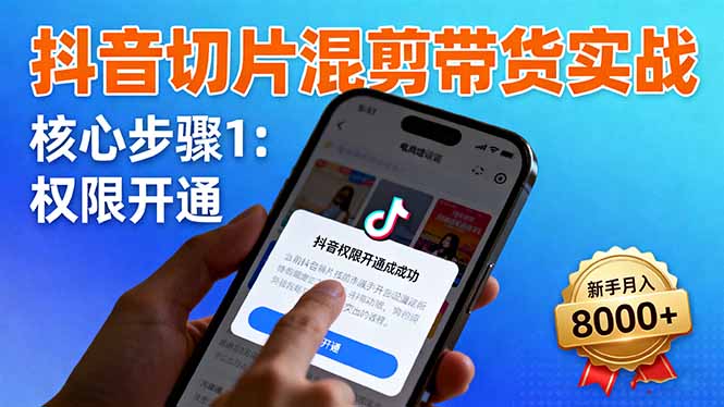 抖音切片混剪带货实战：权限开通、商品挂车、混剪手法，新手月入8000+-nangewz