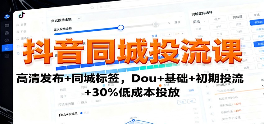 抖音同城投流课：高清发布+同城标签，Dou+基础+初期投流+30%低成本投放-nangewz