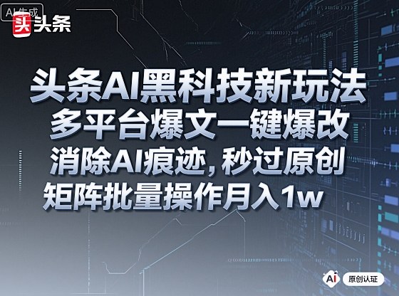 头条AI黑科技新玩法，多平台爆文一键爆改，消除AI痕迹，秒过原创，矩阵批量操作月入1w+【揭秘】-nangewz