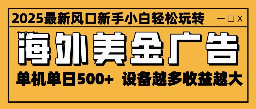 2025最新风口 海外美金广告 单机单日500+ 可无限放大 设备越多收益越大 轻松上手-nangewz