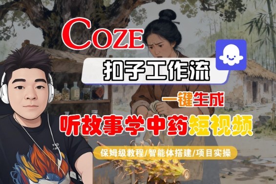 Coze扣子智能体工作流一键生成“听故事学中药“短视频，全流程保姆级教学-nangewz