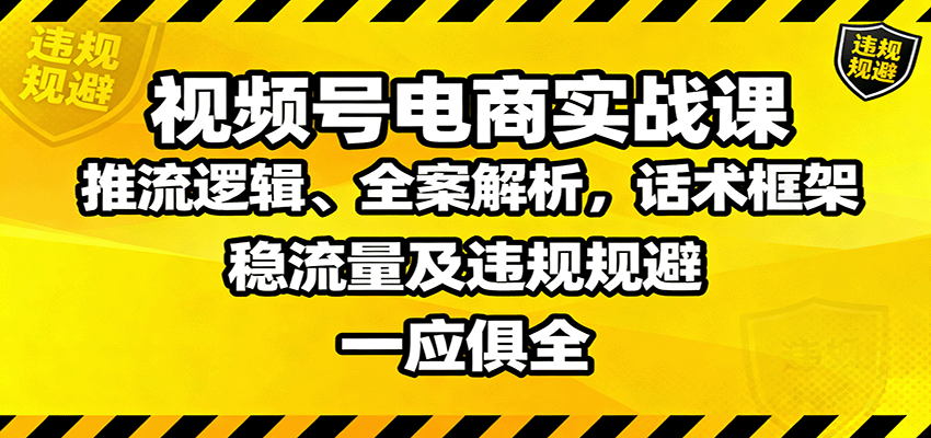 视频号电商实战课：推流逻辑、全案解析，话术框架，稳流量及违规规避等-nangewz