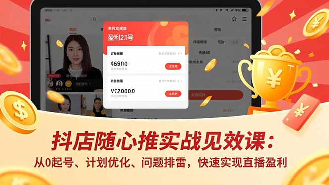 抖店随心推实战见效课：从0起号、计划优化、问题排雷，快速实现直播盈利-nangewz