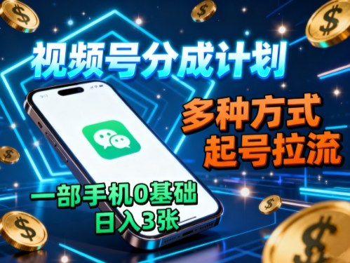 视频号分成计划，多种方式起号拉流，一部手机0基础日入3张-nangewz